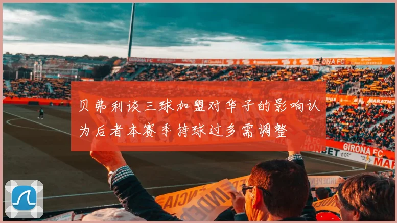 贝弗利谈三球加盟对华子的影响认为后者本赛季持球过多需调整