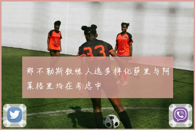 那不勒斯教练人选多样化萨里与阿莱格里均在考虑中
