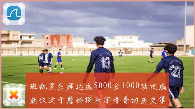 班凯罗生涯达成5000分1000助攻成就仅次于詹姆斯和字母哥的历史第三年轻球员