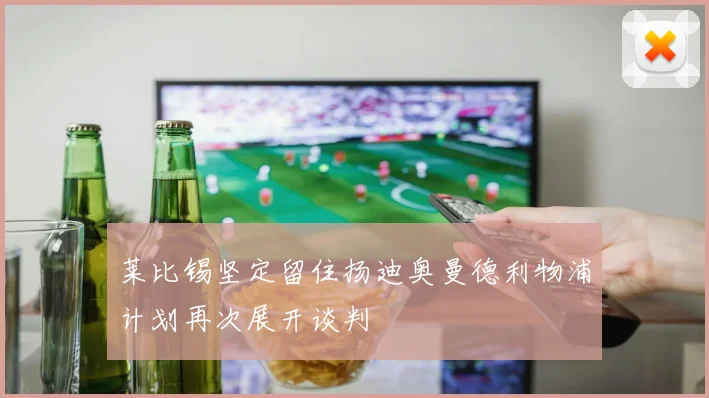 莱比锡坚定留住扬迪奥曼德利物浦计划再次展开谈判