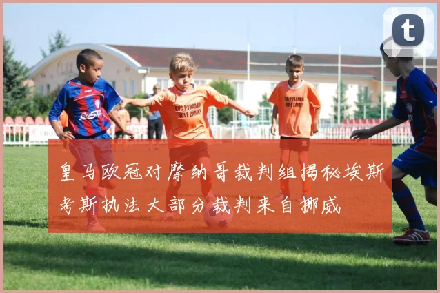 皇马欧冠对摩纳哥裁判组揭秘埃斯考斯执法大部分裁判来自挪威