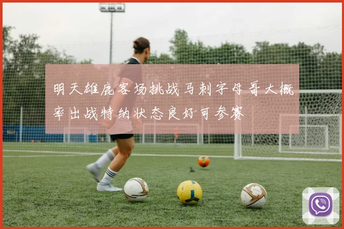 明天雄鹿客场挑战马刺字母哥大概率出战特纳状态良好可参赛