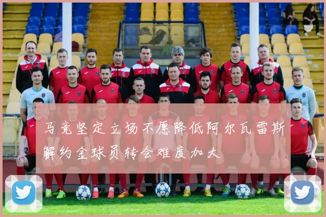 马竞坚定立场不愿降低阿尔瓦雷斯解约金球员转会难度加大