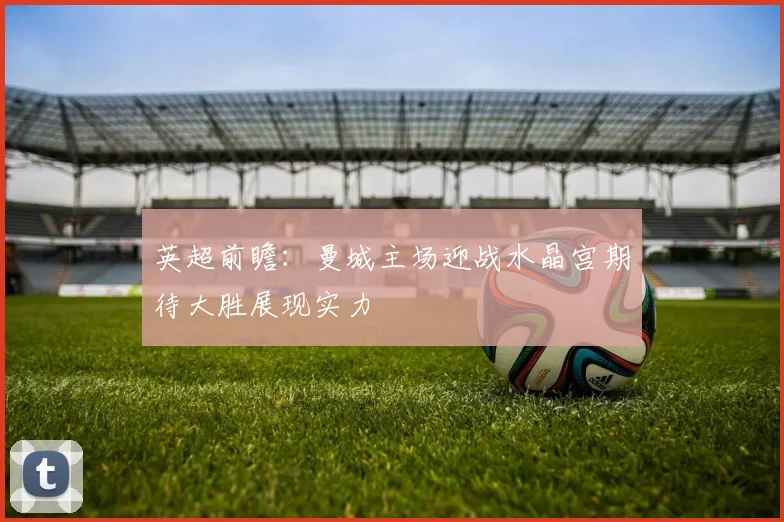 英超前瞻：曼城主场迎战水晶宫期待大胜展现实力