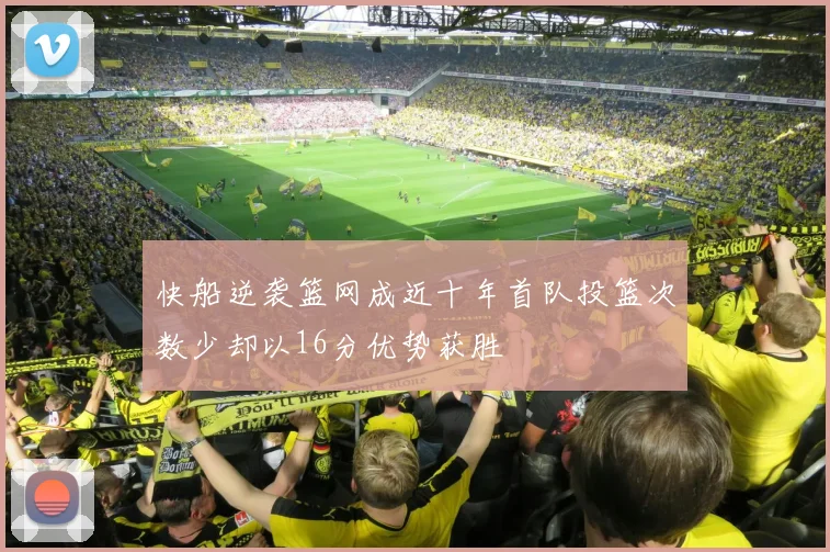快船逆袭篮网成近十年首队投篮次数少却以16分优势获胜