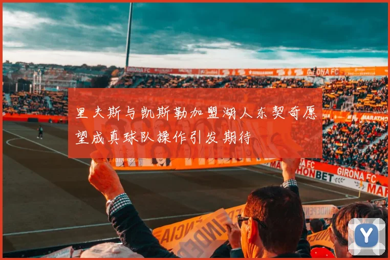 里夫斯与凯斯勒加盟湖人东契奇愿望成真球队操作引发期待