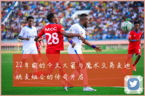 22年前的今天火箭与魔术交易麦迪姚麦组合的传奇开启